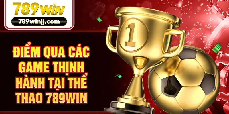 Điểm qua các game thịnh hành tại thể thao 789win