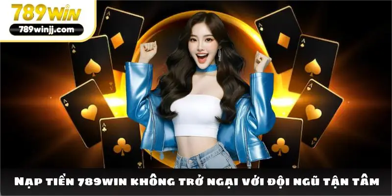 Nạp tiền 789win không trở ngại với đội ngũ tận tâm