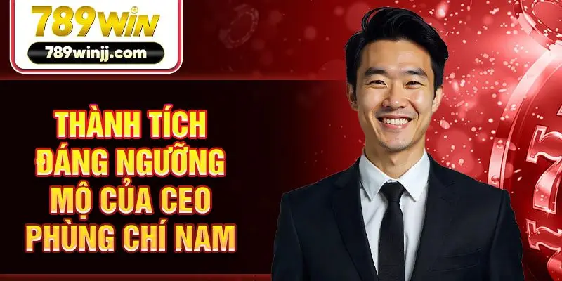 Thành tích đáng ngưỡng mộ của CEO Phùng Chí Nam